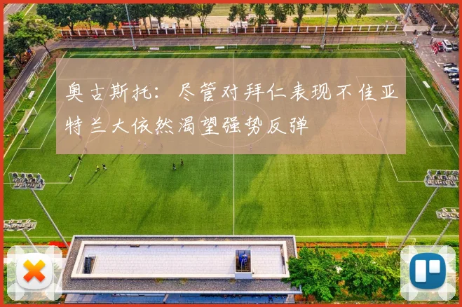 奥古斯托：尽管对拜仁表现不佳亚特兰大依然渴望强势反弹