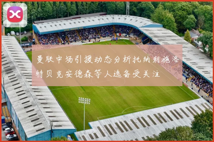 曼联中场引援动态分析托纳利施洛特贝克安德森等人选备受关注
